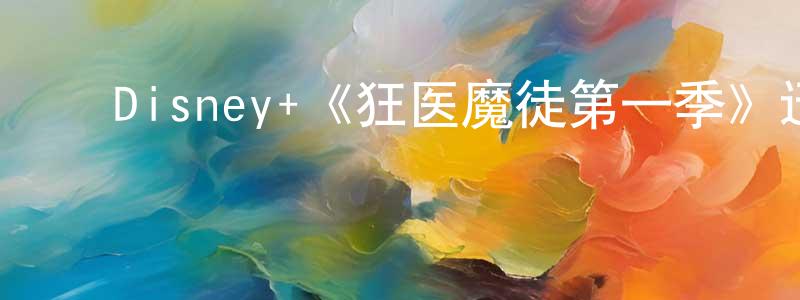 蔡海杰的动漫综艺大全,Disney+《狂医魔徒第一季》迅雷下载/在线观看/百度云-犯罪/历史载-美剧天堂